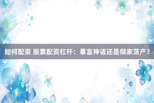 如何配资 股票配资杠杆:暴富神话还是倾家荡产?