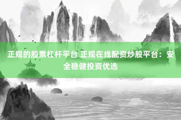 正规的股票杠杆平台 正规在线配资炒股平台：安全稳健投资优选