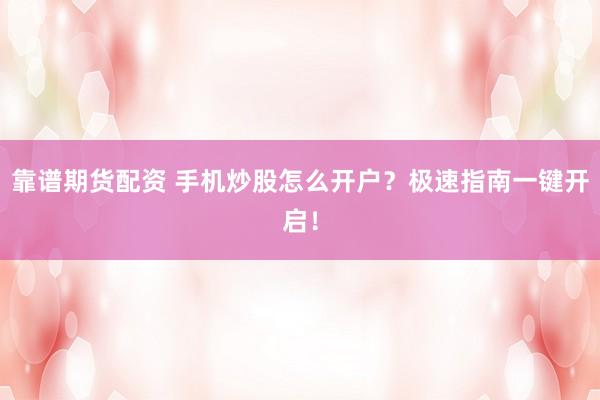 靠谱期货配资 手机炒股怎么开户？极速指南一键开启！