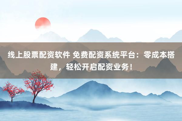 线上股票配资软件 免费配资系统平台:零成本搭建,轻松开启配资业务!