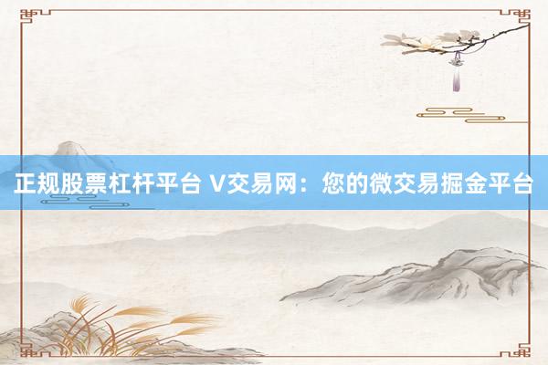正规股票杠杆平台 V交易网：您的微交易掘金平台