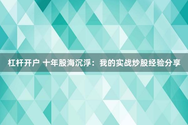 杠杆开户 十年股海沉浮：我的实战炒股经验分享