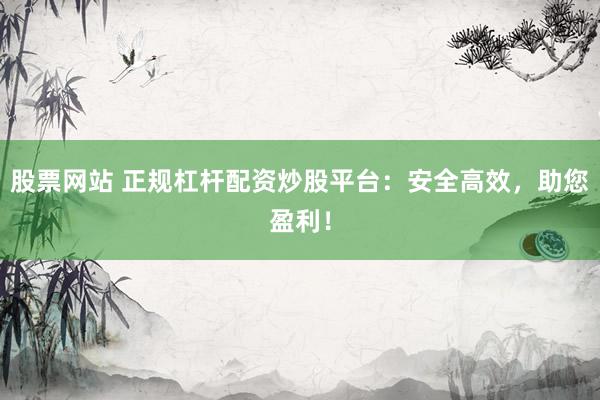股票网站 正规杠杆配资炒股平台：安全高效，助您盈利！