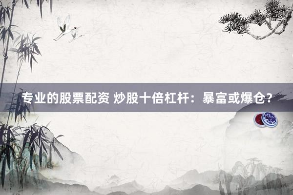 专业的股票配资 炒股十倍杠杆：暴富或爆仓？