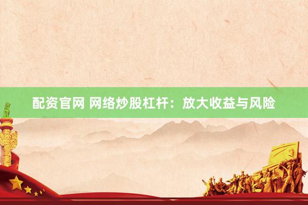 配资官网 网络炒股杠杆:放大收益与风险