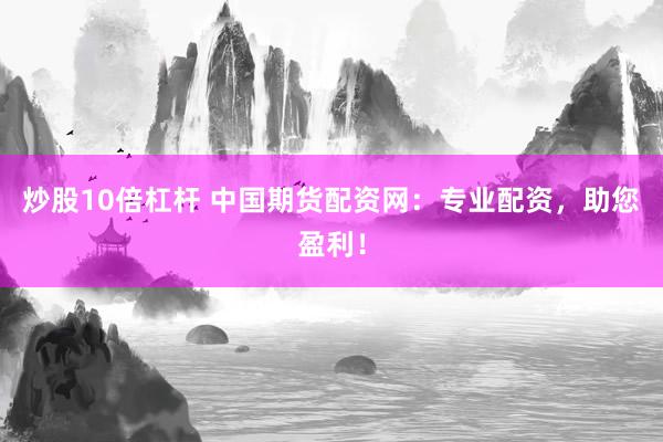 炒股10倍杠杆 中国期货配资网：专业配资，助您盈利！