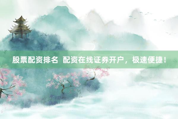 股票配资排名  配资在线证券开户，极速便捷！